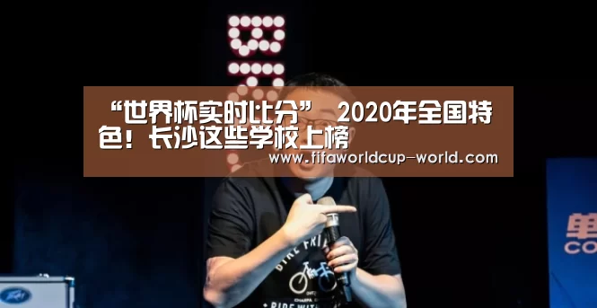 “世界杯实时比分”
2020年全国特色!长沙这些学校上榜(图1) 世界杯直播