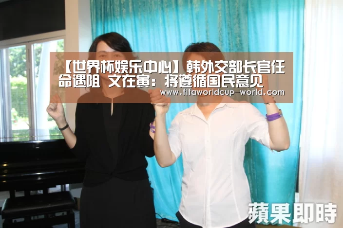 【世界杯娱乐中心】韩外交部长官任命遇阻 文在寅:将遵循国民意见(图1) 世界杯直播